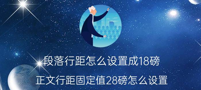 段落行距怎么设置成18磅 正文行距固定值28磅怎么设置？